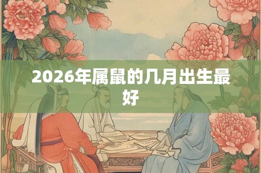 2026年属鼠的几月出生最好