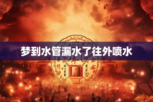 梦到水管漏水了往外喷水
