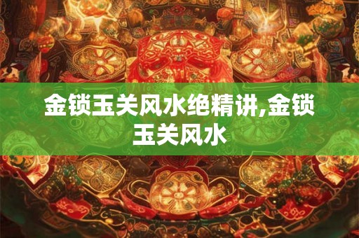 金锁玉关风水绝精讲,金锁玉关风水