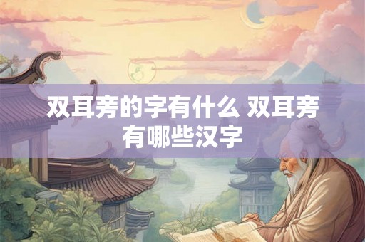 双耳旁的字有什么 双耳旁有哪些汉字 双耳旁的字有什么 双耳旁有哪些汉字