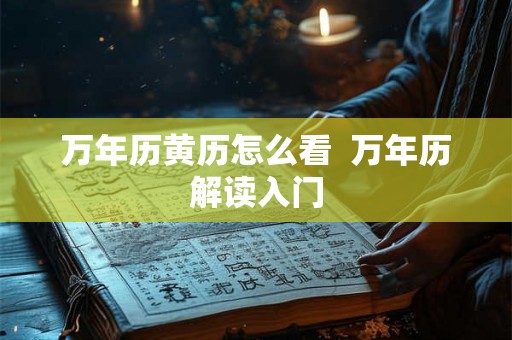 万年历黄历怎么看  万年历解读入门