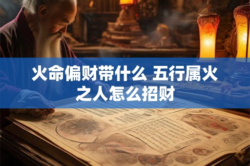 火命偏财带什么 五行属火之人怎么招财