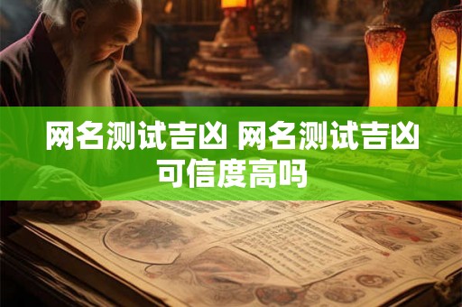 网名测试吉凶 网名测试吉凶可信度高吗 网名测试吉凶 网名测试吉凶可信度高吗