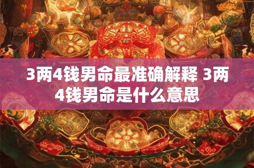 3两4钱男命最准确解释 3两4钱男命是什么意思