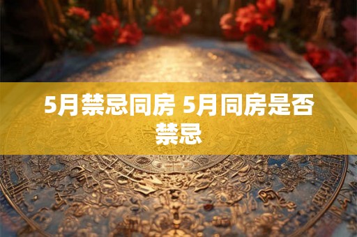 5月禁忌同房 5月同房是否禁忌