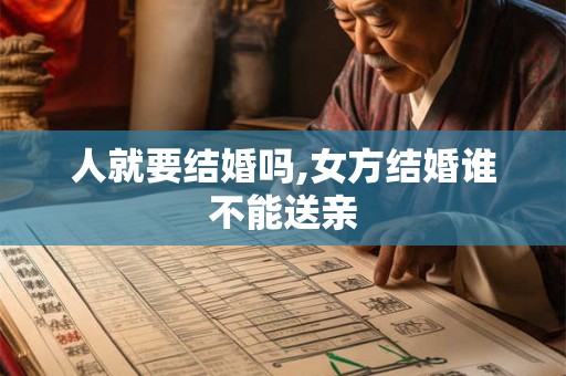 人就要结婚吗,女方结婚谁不能送亲