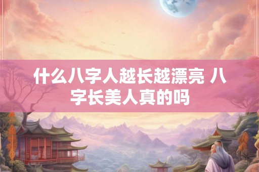 什么八字人越长越漂亮 八字长美人真的吗