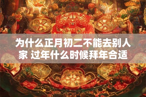 为什么正月初二不能去别人家 过年什么时候拜年合适