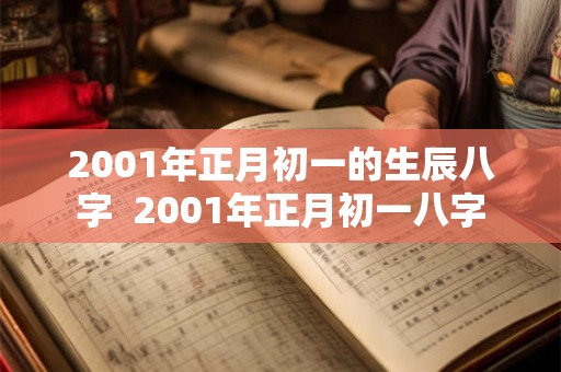 2001年正月初一的生辰八字 2001年正月初一八字 2001年正月初一的生辰八字 2001年正月初一八字