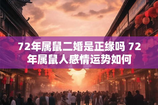 72年属鼠二婚是正缘吗 72年属鼠人感情运势如何