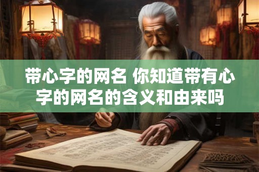 带心字的网名 你知道带有心字的网名的含义和由来吗
