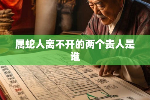 属蛇人离不开的两个贵人是谁