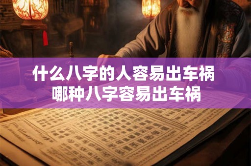 什么八字的人容易出车祸 哪种八字容易出车祸
