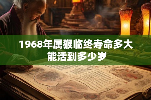1968年属猴临终寿命多大 能活到多少岁