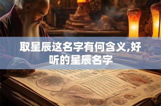 取星辰这名字有何含义,好听的星辰名字