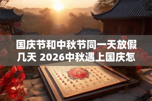 国庆节和中秋节同一天放假几天 2026中秋遇上国庆怎么发工资