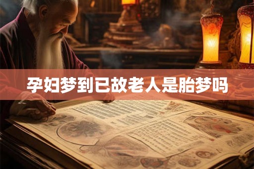 孕妇梦到已故老人是胎梦吗