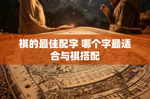 祺的最佳配字 哪个字最适合与祺搭配