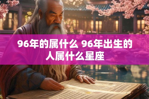 96年的属什么 96年出生的人属什么星座