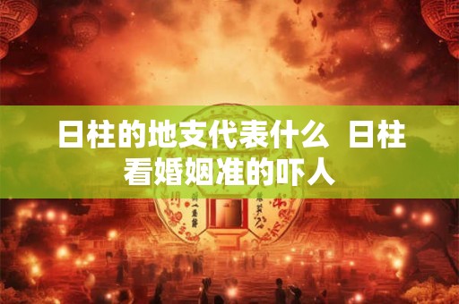 日柱的地支代表什么  日柱看婚姻准的吓人