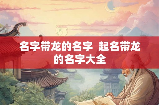 名字带龙的名字  起名带龙的名字大全