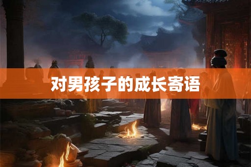 对男孩子的成长寄语