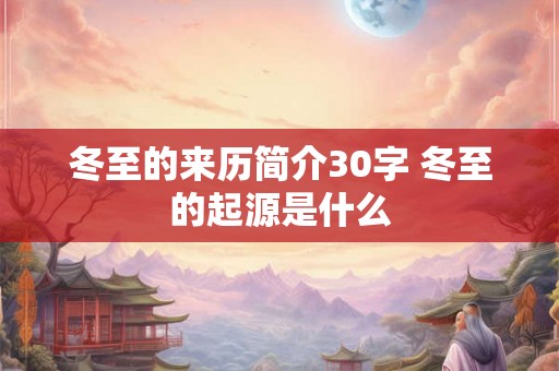 冬至的来历简介30字 冬至的起源是什么 冬至的来历简介30字 冬至的起源是什么
