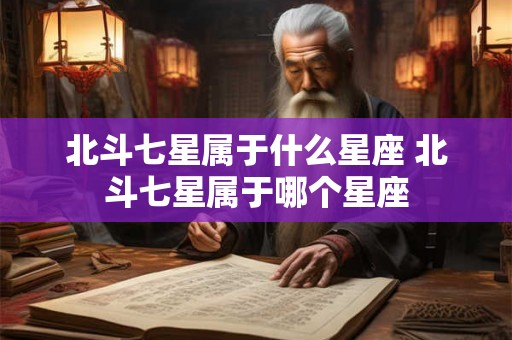 北斗七星属于什么星座 北斗七星属于哪个星座