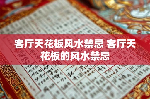 客厅天花板风水禁忌 客厅天花板的风水禁忌