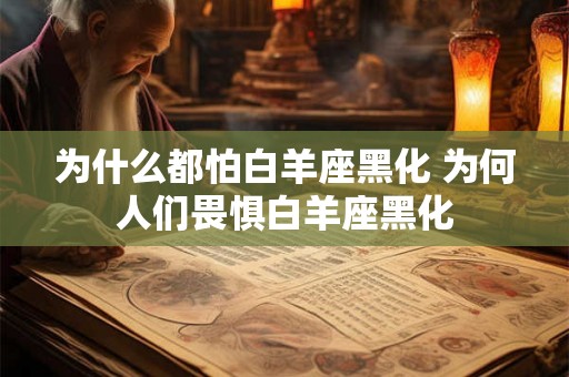 为什么都怕白羊座黑化 为何人们畏惧白羊座黑化