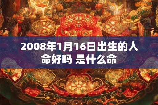 2008年1月16日出生的人命好吗 是什么命