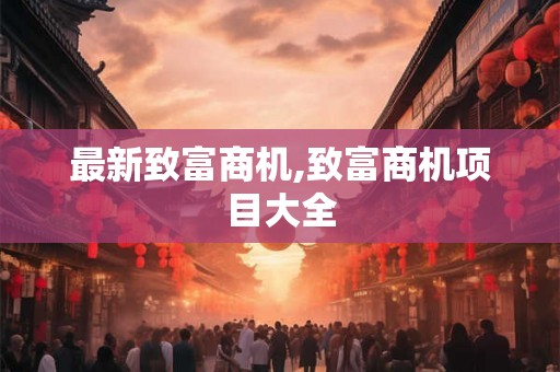 最新致富商机,致富商机项目大全