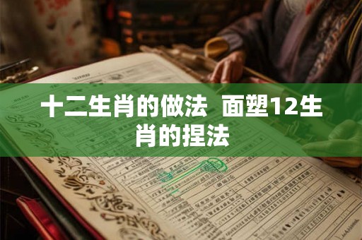 十二生肖的做法  面塑12生肖的捏法