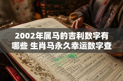 2002年属马的吉利数字有哪些 生肖马永久幸运数字查询