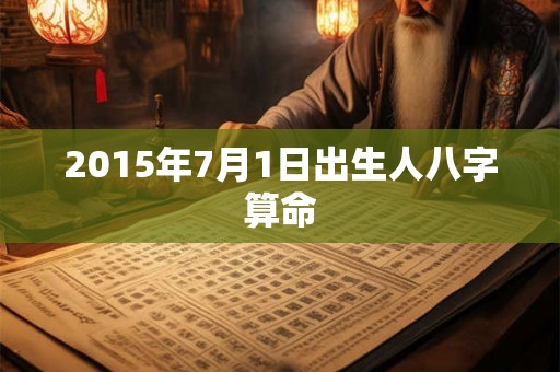 2015年7月1日出生人八字算命