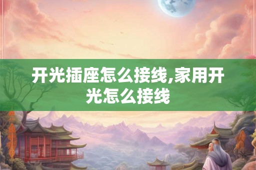 开光插座怎么接线,家用开光怎么接线