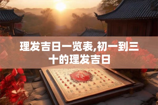 理发吉日一览表,初一到三十的理发吉日