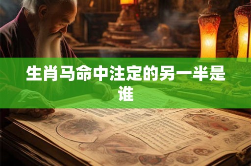 生肖马命中注定的另一半是谁