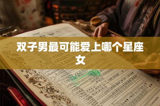 双子男最可能爱上哪个星座女