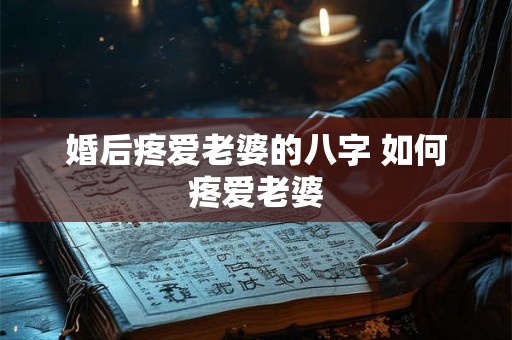婚后疼爱老婆的八字 如何疼爱老婆