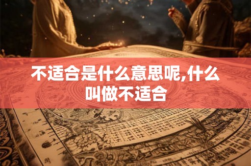 不适合是什么意思呢,什么叫做不适合 不适合是什么意思呢,什么叫做不适合