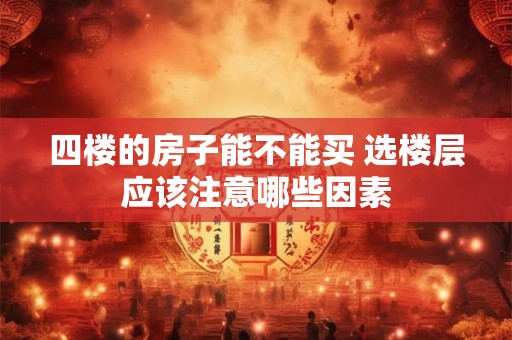 四楼的房子能不能买 选楼层应该注意哪些因素
