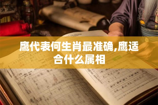 鹰代表何生肖最准确,鹰适合什么属相