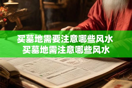 买墓地需要注意哪些风水 买墓地需注意哪些风水