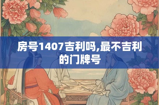 房号1407吉利吗,最不吉利的门牌号