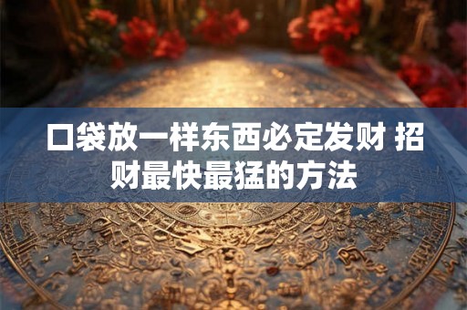 口袋放一样东西必定发财 招财最快最猛的方法