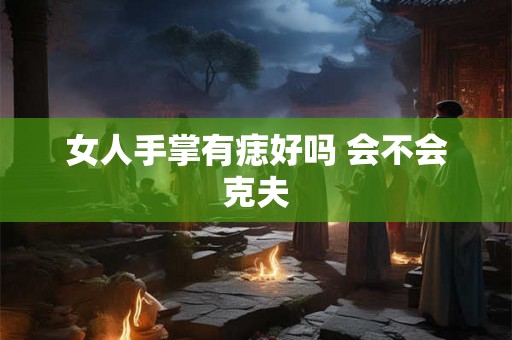 女人手掌有痣好吗 会不会克夫
