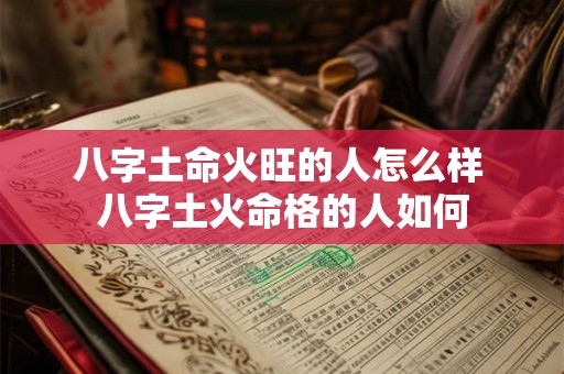 八字土命火旺的人怎么样 八字土火命格的人如何