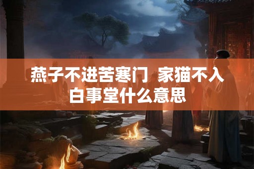 燕子不进苦寒门  家猫不入白事堂什么意思