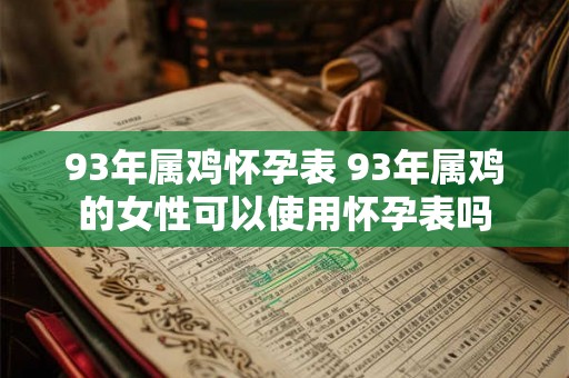 93年属鸡怀孕表 93年属鸡的女性可以使用怀孕表吗 93年属鸡怀孕表 93年属鸡的女性可以使用怀孕表吗